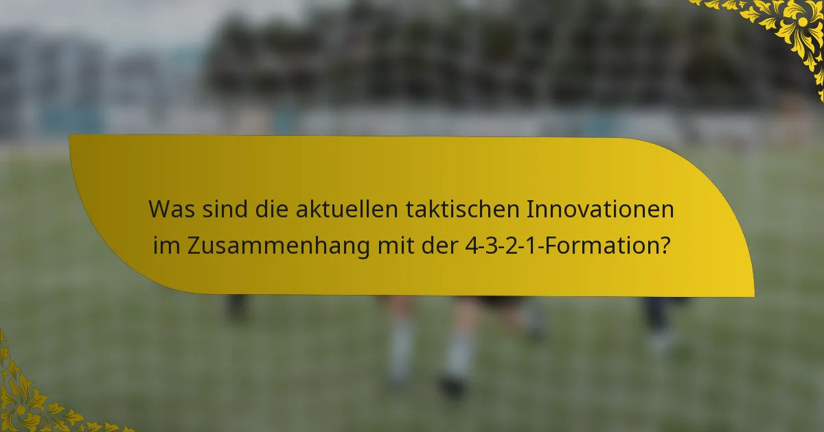 Was sind die aktuellen taktischen Innovationen im Zusammenhang mit der 4-3-2-1-Formation?
