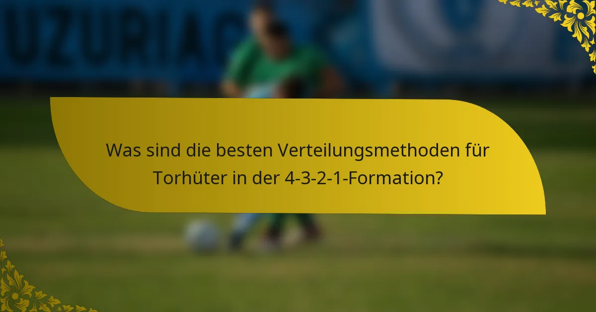 Was sind die besten Verteilungsmethoden für Torhüter in der 4-3-2-1-Formation?