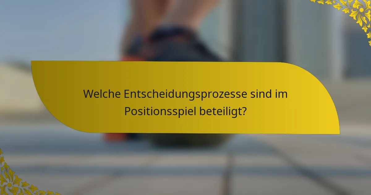 Welche Entscheidungsprozesse sind im Positionsspiel beteiligt?
