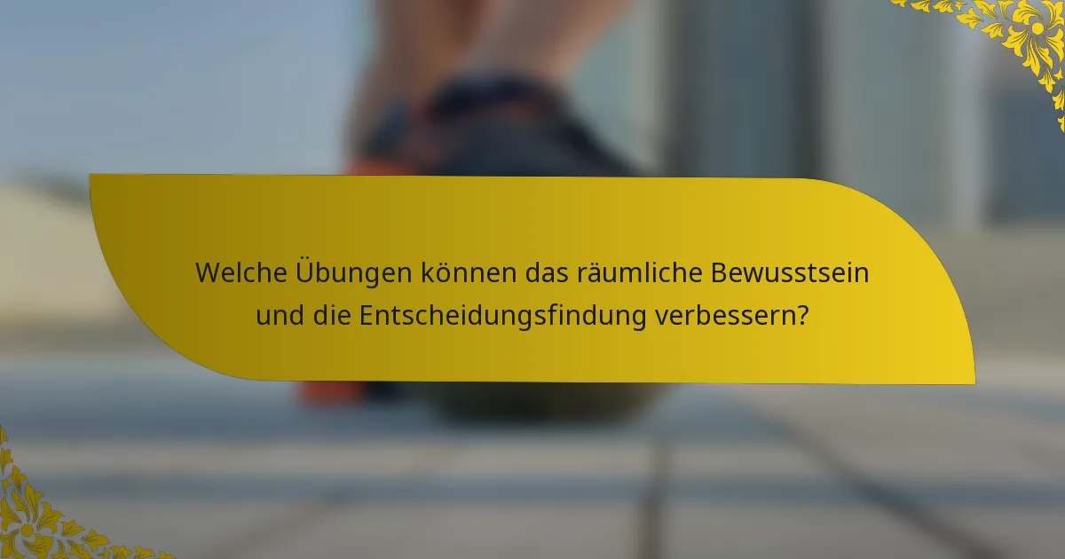Welche Übungen können das räumliche Bewusstsein und die Entscheidungsfindung verbessern?