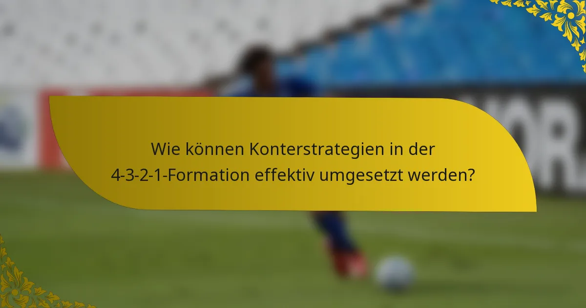 Wie können Konterstrategien in der 4-3-2-1-Formation effektiv umgesetzt werden?