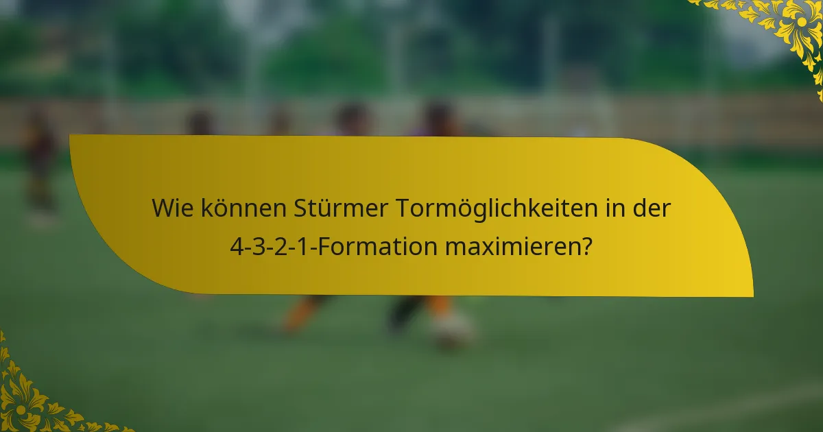 Wie können Stürmer Tormöglichkeiten in der 4-3-2-1-Formation maximieren?