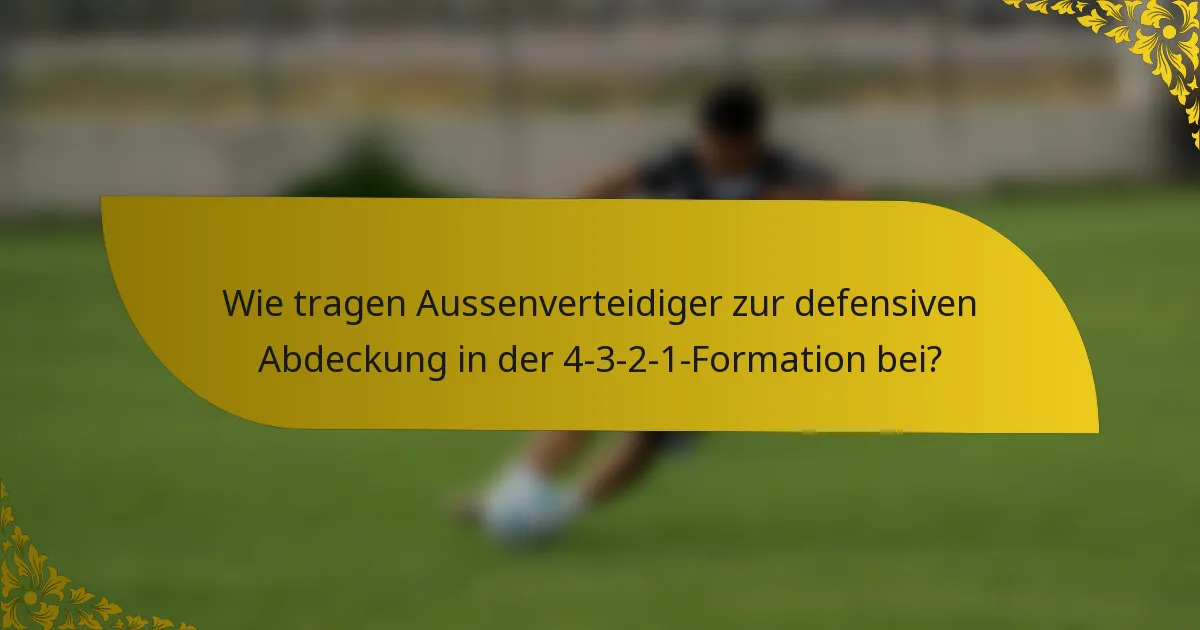 Wie tragen Aussenverteidiger zur defensiven Abdeckung in der 4-3-2-1-Formation bei?