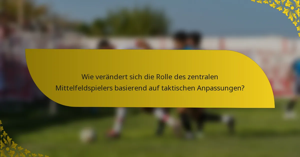 Wie verändert sich die Rolle des zentralen Mittelfeldspielers basierend auf taktischen Anpassungen?